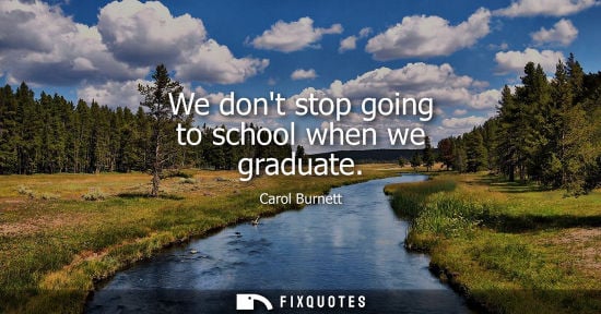 Small: We dont stop going to school when we graduate