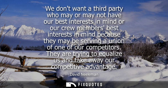 Small: We dont want a third party who may or may not have our best interests in mind or our crew members best interes