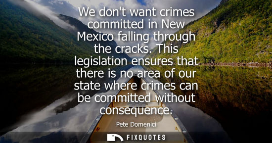 Small: Pete Domenici: We dont want crimes committed in New Mexico falling through the cracks. This legislation ensure