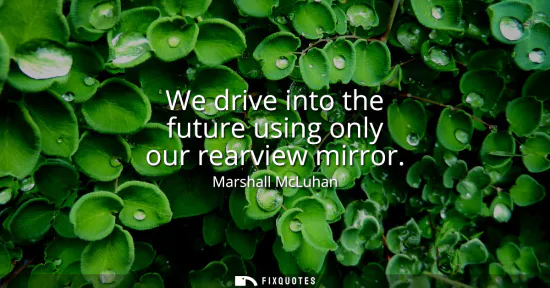 Small: We drive into the future using only our rearview mirror