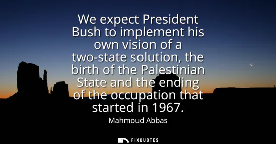 Small: We expect President Bush to implement his own vision of a two-state solution, the birth of the Palestinian Sta