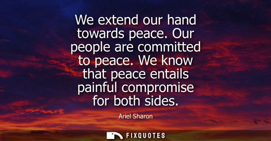 Small: We extend our hand towards peace. Our people are committed to peace. We know that peace entails painful