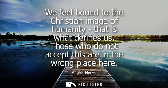 Small: We feel bound to the Christian image of humanity - that is what defines us. Those who do not accept this are i