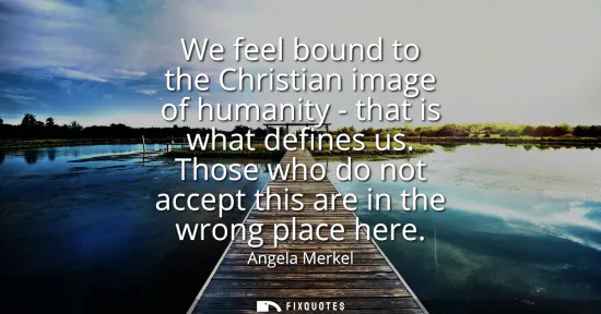 Small: We feel bound to the Christian image of humanity - that is what defines us. Those who do not accept this are i