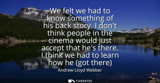 Small: We felt we had to know something of his back story. I dont think people in the cinema would just accept that h