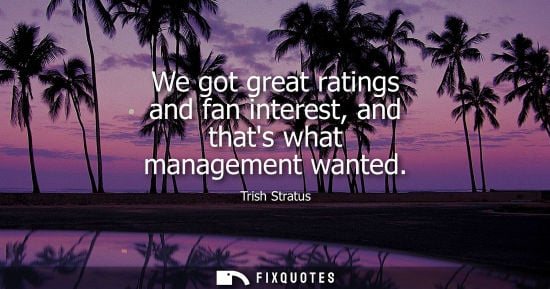Small: We got great ratings and fan interest, and thats what management wanted