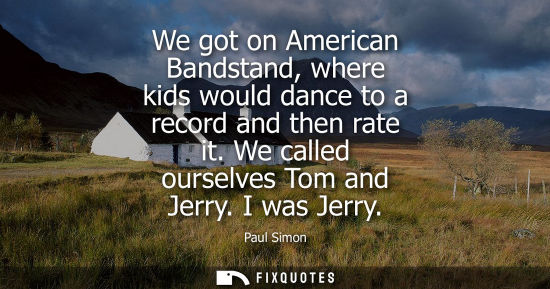 Small: We got on American Bandstand, where kids would dance to a record and then rate it. We called ourselves 