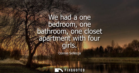 Small: We had a one bedroom, one bathroom, one closet apartment with four girls