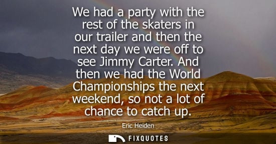 Small: We had a party with the rest of the skaters in our trailer and then the next day we were off to see Jim