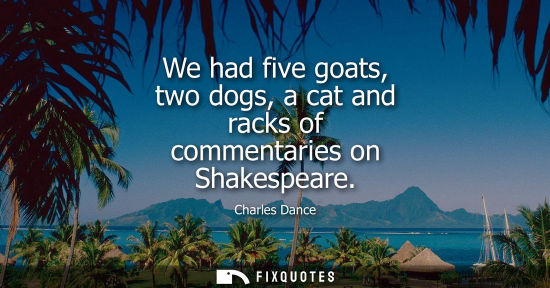 Small: We had five goats, two dogs, a cat and racks of commentaries on Shakespeare
