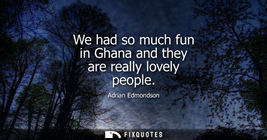 Small: We had so much fun in Ghana and they are really lovely people