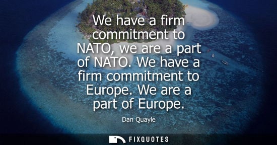 Small: We have a firm commitment to NATO, we are a part of NATO. We have a firm commitment to Europe. We are a
