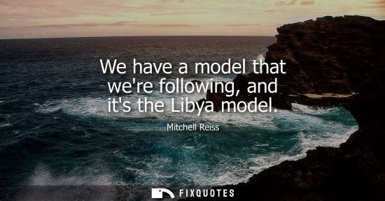 Small: We have a model that were following, and its the Libya model