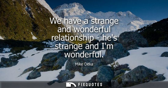 Small: Mike Ditka - We have a strange and wonderful relationship - hes strange and Im wonderful