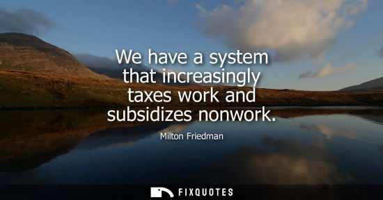 Small: We have a system that increasingly taxes work and subsidizes nonwork