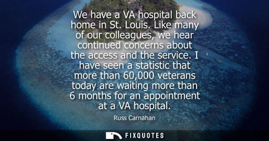 Small: We have a VA hospital back home in St. Louis. Like many of our colleagues, we hear continued concerns a