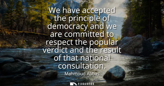 Small: We have accepted the principle of democracy and we are committed to respect the popular verdict and the result