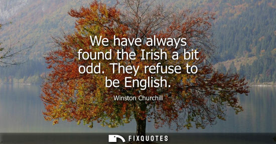 Small: We have always found the Irish a bit odd. They refuse to be English