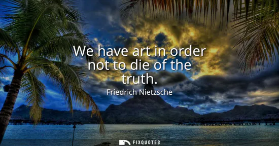 Small: We have art in order not to die of the truth
