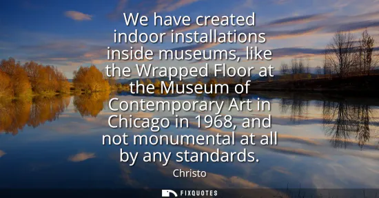 Small: We have created indoor installations inside museums, like the Wrapped Floor at the Museum of Contemporary Art 