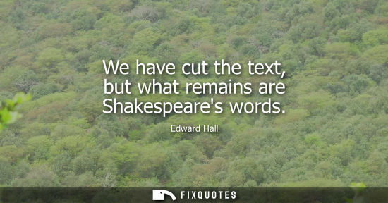 Small: We have cut the text, but what remains are Shakespeares words