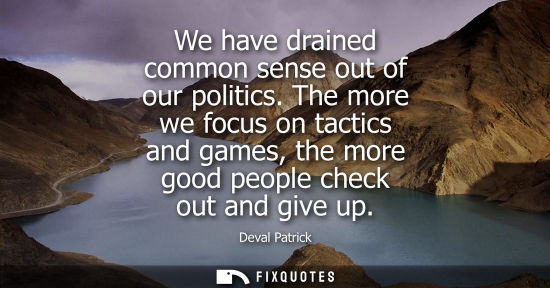 Small: We have drained common sense out of our politics. The more we focus on tactics and games, the more good