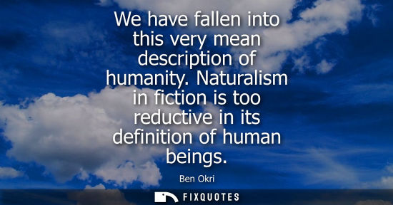 Small: We have fallen into this very mean description of humanity. Naturalism in fiction is too reductive in its defi