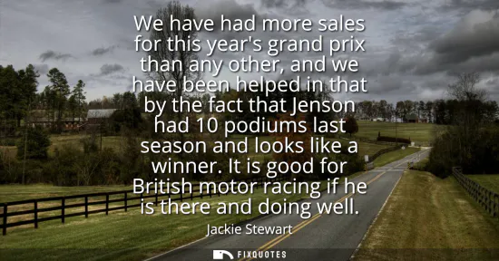 Small: We have had more sales for this years grand prix than any other, and we have been helped in that by the fact t