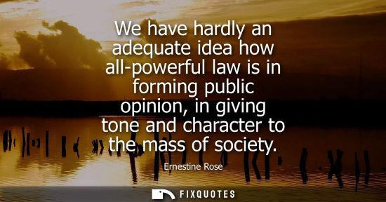 Small: We have hardly an adequate idea how all-powerful law is in forming public opinion, in giving tone and c