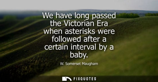 Small: We have long passed the Victorian Era when asterisks were followed after a certain interval by a baby - W. Som