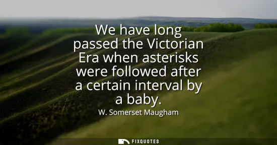Small: We have long passed the Victorian Era when asterisks were followed after a certain interval by a baby