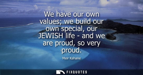 Small: We have our own values we build our own special, our JEWISH life - and we are proud, so very proud