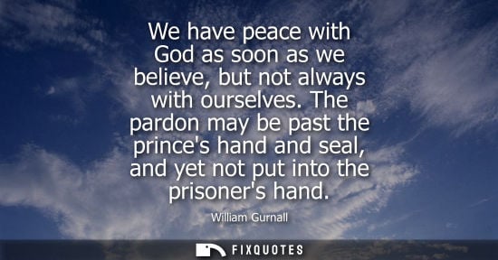 Small: We have peace with God as soon as we believe, but not always with ourselves. The pardon may be past the