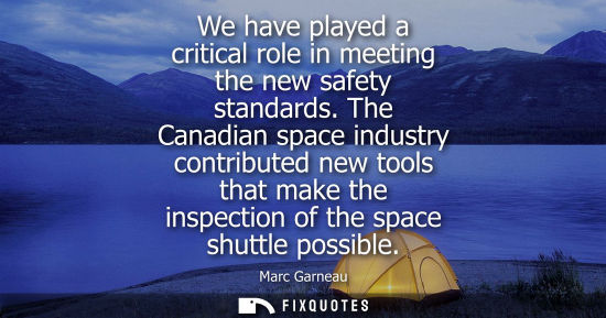 Small: We have played a critical role in meeting the new safety standards. The Canadian space industry contributed ne