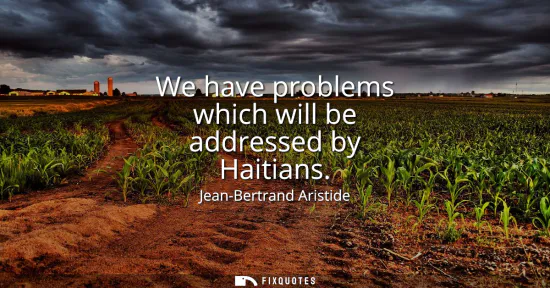 Small: We have problems which will be addressed by Haitians