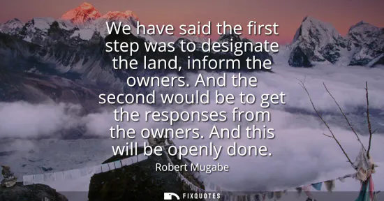 Small: We have said the first step was to designate the land, inform the owners. And the second would be to get the r