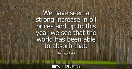 Small: We have seen a strong increase in oil prices and up to this year we see that the world has been able to