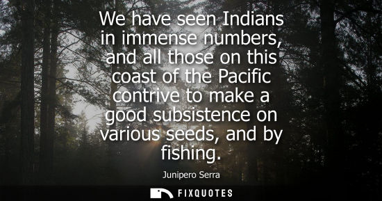 Small: We have seen Indians in immense numbers, and all those on this coast of the Pacific contrive to make a 