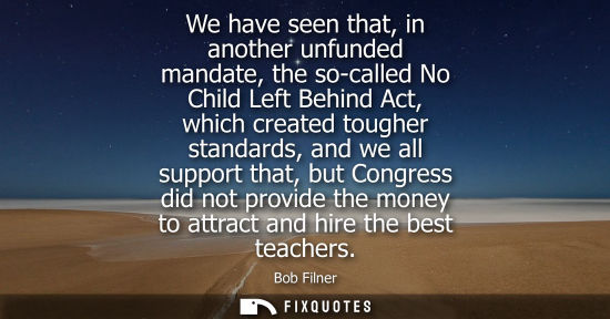 Small: We have seen that, in another unfunded mandate, the so-called No Child Left Behind Act, which created tougher 