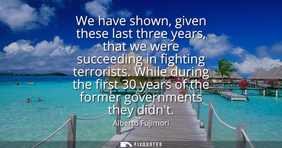 Small: We have shown, given these last three years, that we were succeeding in fighting terrorists. While during the 