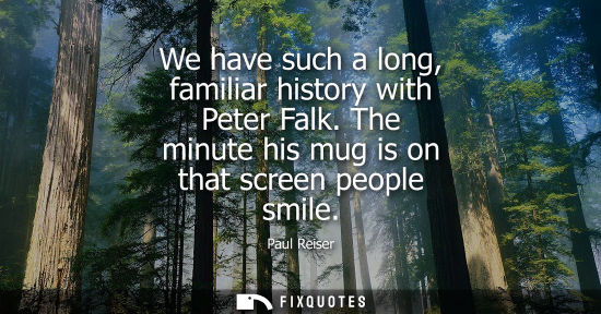 Small: We have such a long, familiar history with Peter Falk. The minute his mug is on that screen people smile