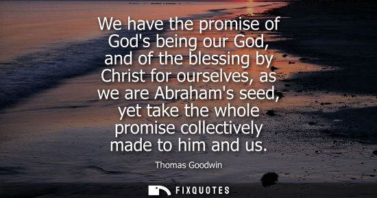 Small: We have the promise of Gods being our God, and of the blessing by Christ for ourselves, as we are Abrah