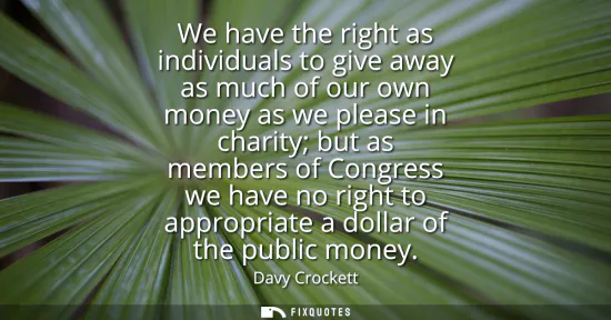 Small: We have the right as individuals to give away as much of our own money as we please in charity but as members 