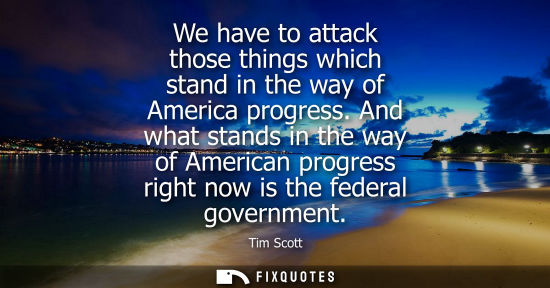 Small: We have to attack those things which stand in the way of America progress. And what stands in the way o