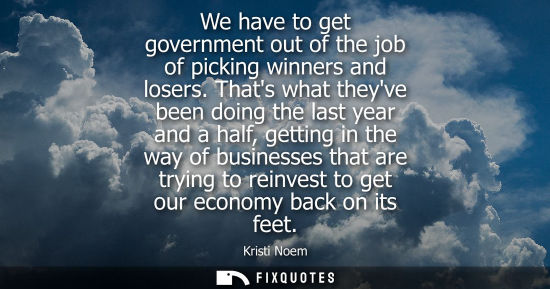 Small: We have to get government out of the job of picking winners and losers. Thats what theyve been doing th