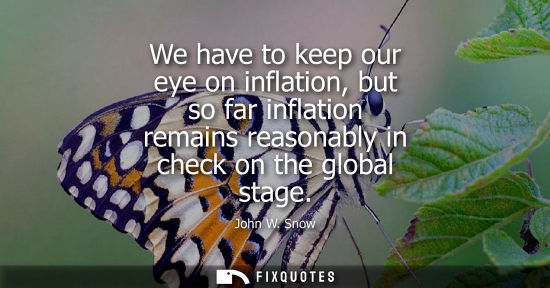 Small: We have to keep our eye on inflation, but so far inflation remains reasonably in check on the global st
