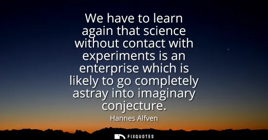 Small: We have to learn again that science without contact with experiments is an enterprise which is likely to go co