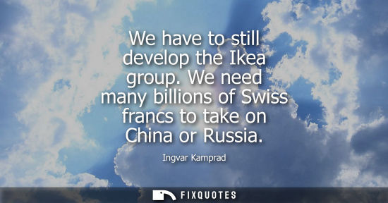 Small: Ingvar Kamprad: We have to still develop the Ikea group. We need many billions of Swiss francs to take on Chin