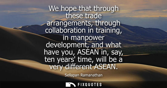 Small: We hope that through these trade arrangements, through collaboration in training, in manpower developme