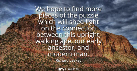 Small: We hope to find more pieces of the puzzle which will shed light on the connection between this upright, walkin
